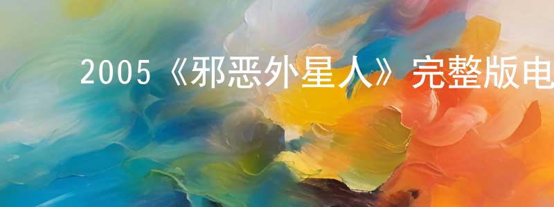 ﻿车靓的网络影视资源,﻿2005《邪恶外星人》完整版电影/在线观看/百度云-美剧天堂
